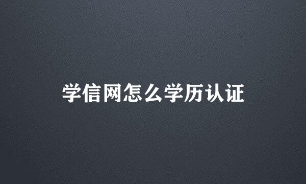学信网怎么学历认证