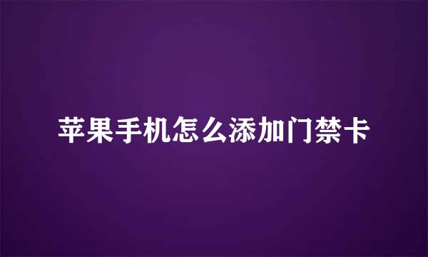 苹果手机怎么添加门禁卡