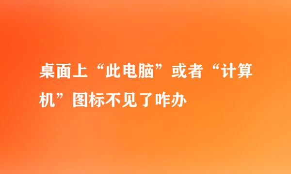 桌面上“此电脑”或者“计算机”图标不见了咋办