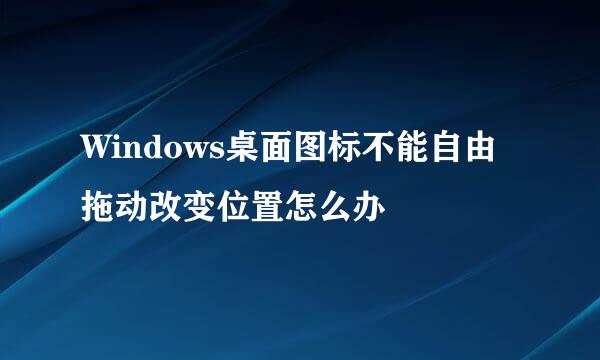 Windows桌面图标不能自由拖动改变位置怎么办