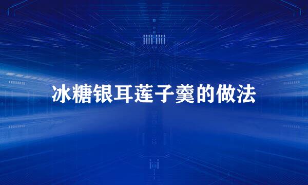 冰糖银耳莲子羹的做法