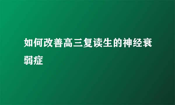 如何改善高三复读生的神经衰弱症