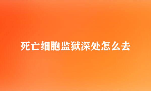 死亡细胞监狱深处怎么去