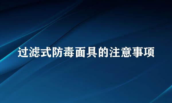 过滤式防毒面具的注意事项