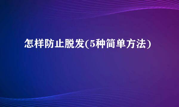 怎样防止脱发(5种简单方法)
