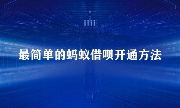 最简单的蚂蚁借呗开通方法