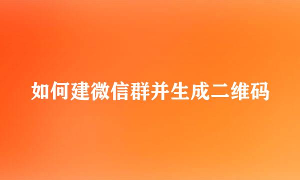 如何建微信群并生成二维码