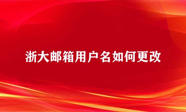 浙大邮箱用户名如何更改
