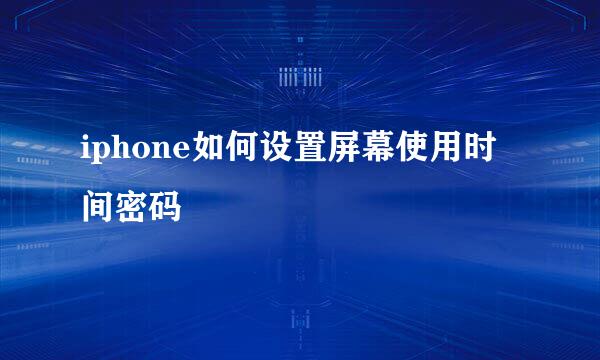 iphone如何设置屏幕使用时间密码