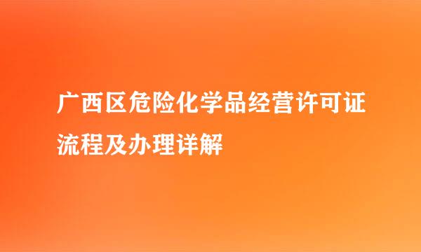 广西区危险化学品经营许可证流程及办理详解