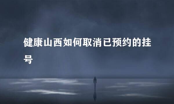 健康山西如何取消已预约的挂号