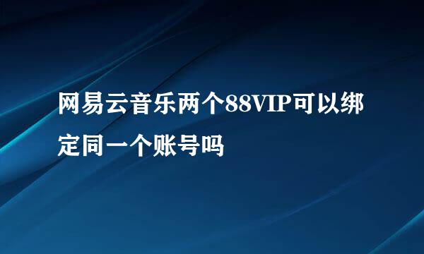 网易云音乐两个88VIP可以绑定同一个账号吗