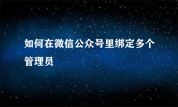 如何在微信公众号里绑定多个管理员