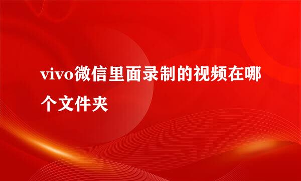 vivo微信里面录制的视频在哪个文件夹