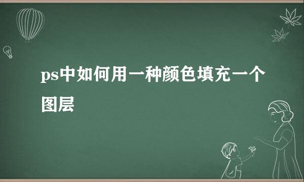 ps中如何用一种颜色填充一个图层