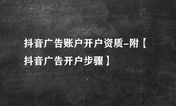 抖音广告账户开户资质-附【抖音广告开户步骤】