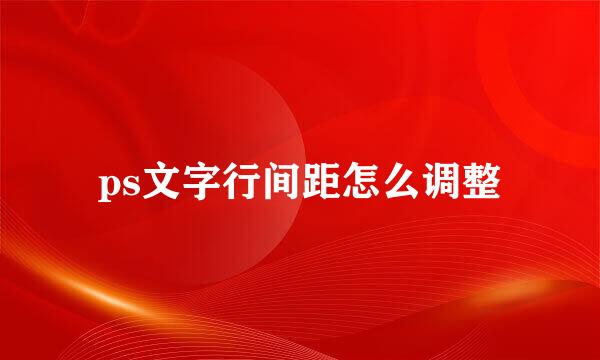 ps文字行间距怎么调整