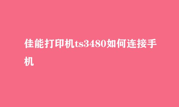 佳能打印机ts3480如何连接手机