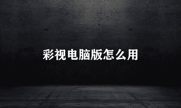 彩视电脑版怎么用