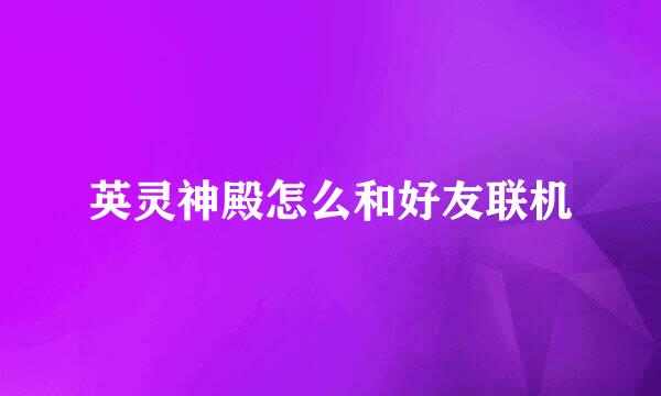 英灵神殿怎么和好友联机