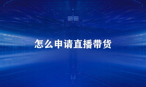 怎么申请直播带货