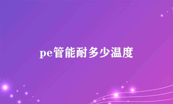 pe管能耐多少温度