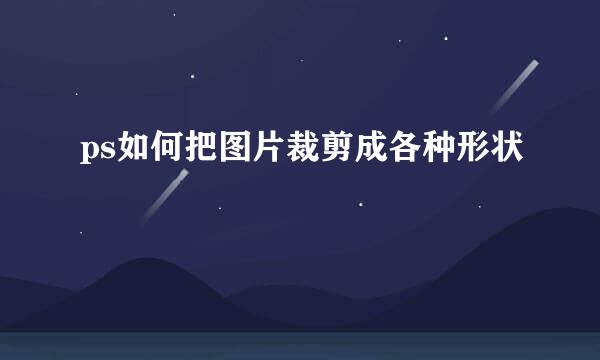ps如何把图片裁剪成各种形状