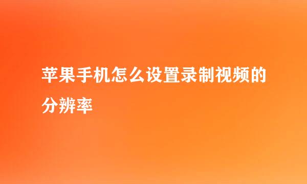 苹果手机怎么设置录制视频的分辨率