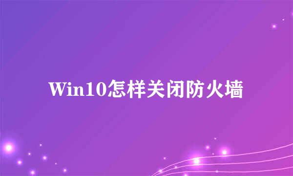 Win10怎样关闭防火墙