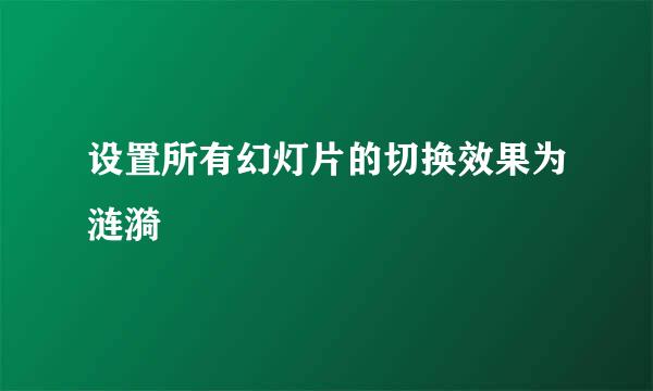 设置所有幻灯片的切换效果为涟漪