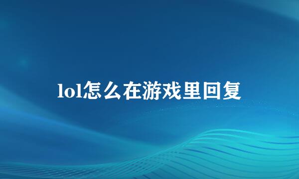 lol怎么在游戏里回复