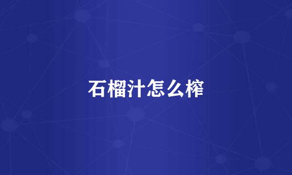 石榴汁怎么榨