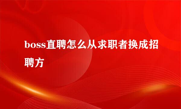 boss直聘怎么从求职者换成招聘方