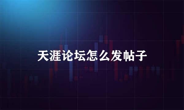 天涯论坛怎么发帖子
