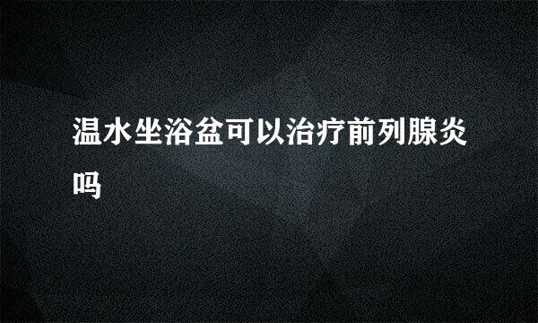 温水坐浴盆可以治疗前列腺炎吗