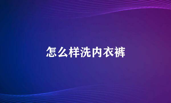 怎么样洗内衣裤