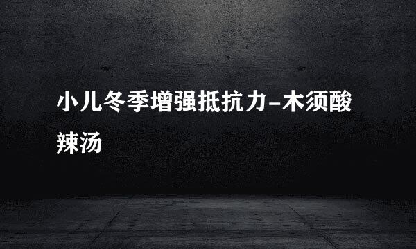 小儿冬季增强抵抗力-木须酸辣汤