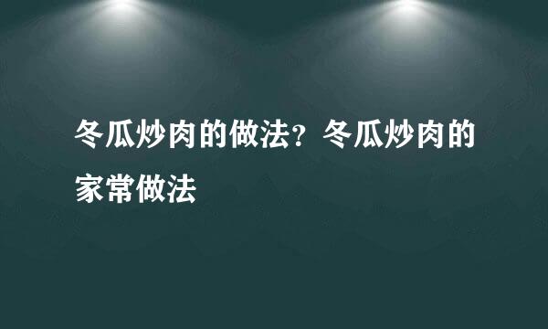 冬瓜炒肉的做法？冬瓜炒肉的家常做法