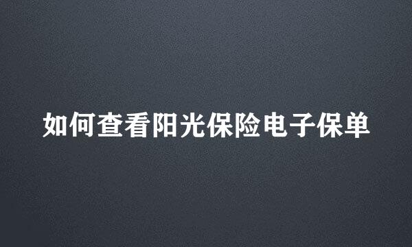如何查看阳光保险电子保单