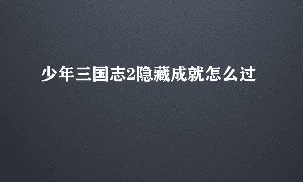 少年三国志2隐藏成就怎么过