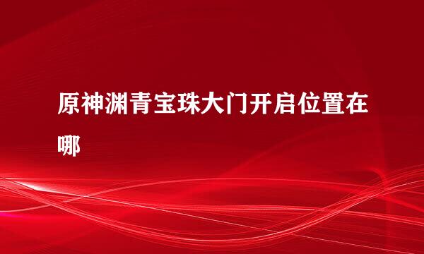 原神渊青宝珠大门开启位置在哪
