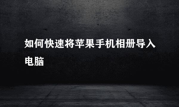 如何快速将苹果手机相册导入电脑