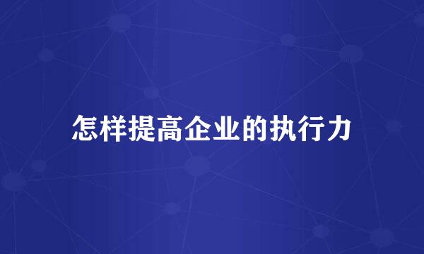 怎样提高企业的执行力
