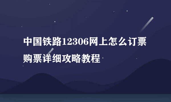 中国铁路12306网上怎么订票购票详细攻略教程