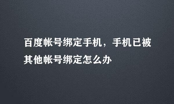 百度帐号绑定手机，手机已被其他帐号绑定怎么办
