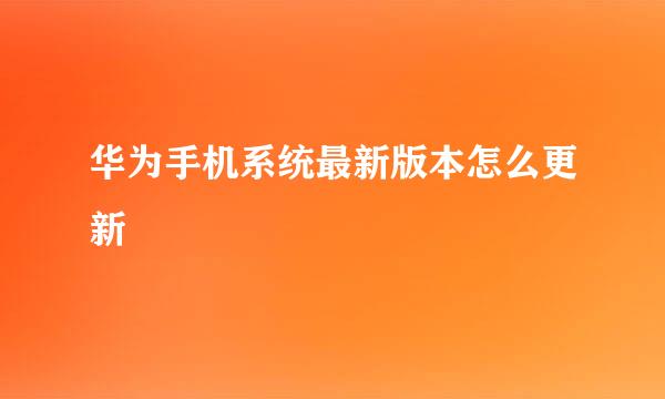 华为手机系统最新版本怎么更新