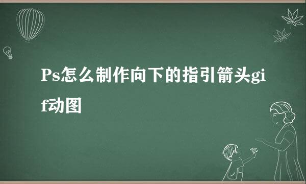 Ps怎么制作向下的指引箭头gif动图