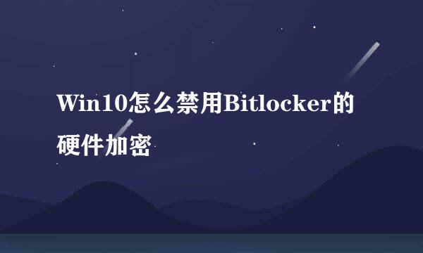 Win10怎么禁用Bitlocker的硬件加密