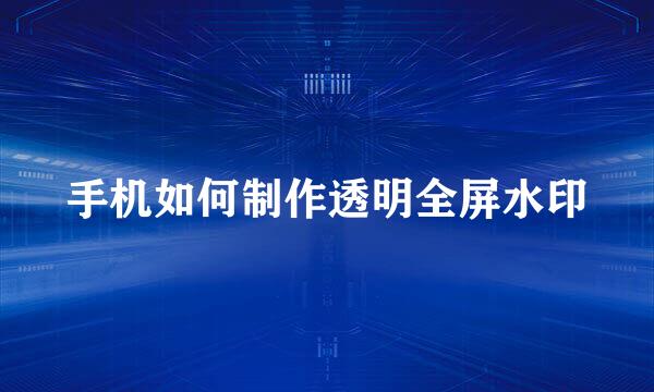 手机如何制作透明全屏水印
