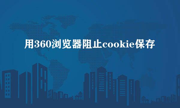 用360浏览器阻止cookie保存